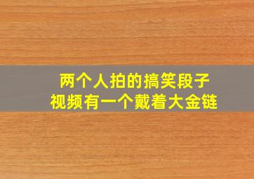 两个人拍的搞笑段子视频有一个戴着大金链