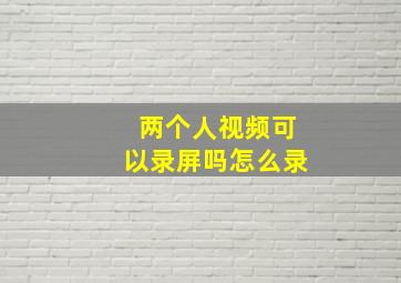 两个人视频可以录屏吗怎么录