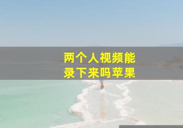 两个人视频能录下来吗苹果