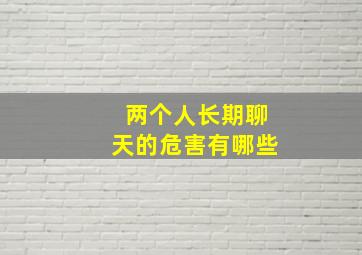 两个人长期聊天的危害有哪些