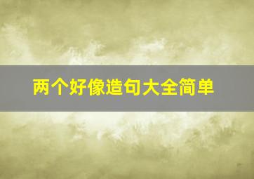 两个好像造句大全简单