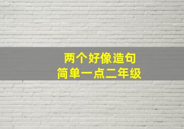 两个好像造句简单一点二年级