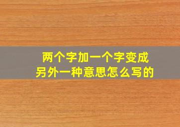 两个字加一个字变成另外一种意思怎么写的