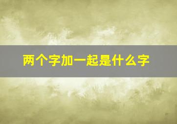 两个字加一起是什么字