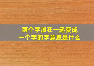 两个字加在一起变成一个字的字意思是什么