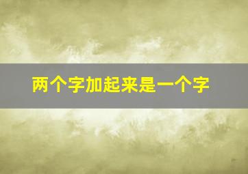 两个字加起来是一个字