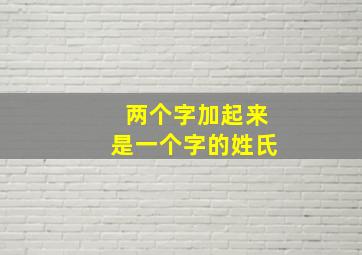 两个字加起来是一个字的姓氏