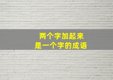 两个字加起来是一个字的成语