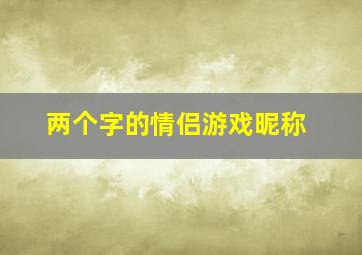 两个字的情侣游戏昵称