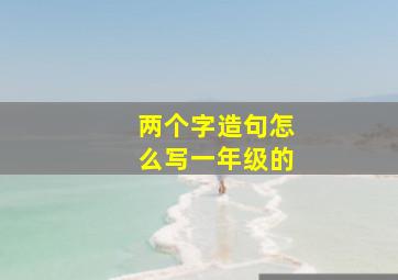 两个字造句怎么写一年级的