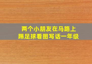 两个小朋友在马路上踢足球看图写话一年级