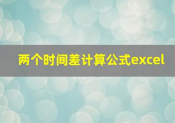 两个时间差计算公式excel