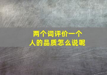 两个词评价一个人的品质怎么说呢