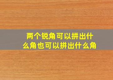 两个锐角可以拼出什么角也可以拼出什么角