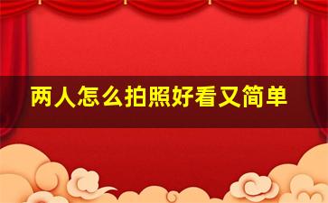 两人怎么拍照好看又简单