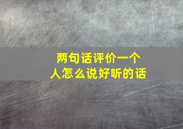 两句话评价一个人怎么说好听的话