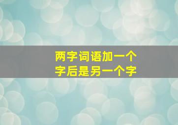 两字词语加一个字后是另一个字