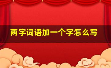 两字词语加一个字怎么写