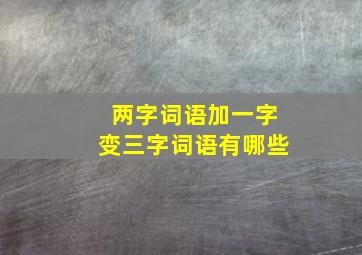 两字词语加一字变三字词语有哪些