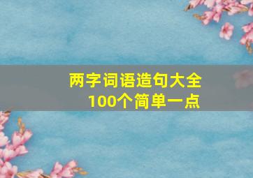 两字词语造句大全100个简单一点