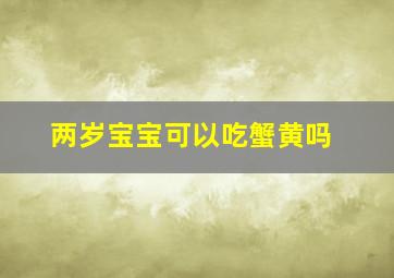 两岁宝宝可以吃蟹黄吗