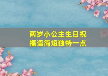 两岁小公主生日祝福语简短独特一点