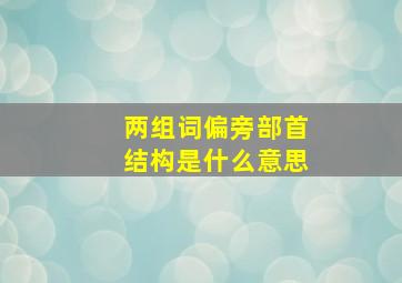 两组词偏旁部首结构是什么意思