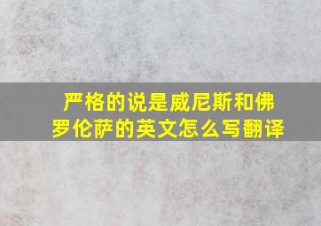 严格的说是威尼斯和佛罗伦萨的英文怎么写翻译