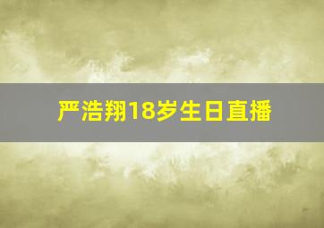 严浩翔18岁生日直播