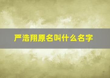 严浩翔原名叫什么名字