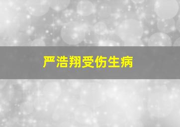 严浩翔受伤生病