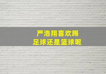 严浩翔喜欢踢足球还是篮球呢