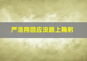 严浩翔回应没跟上鞠躬