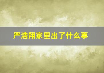 严浩翔家里出了什么事