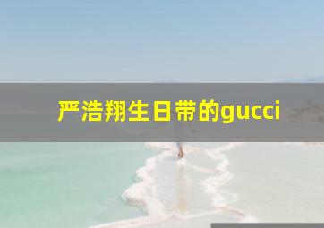 严浩翔生日带的gucci