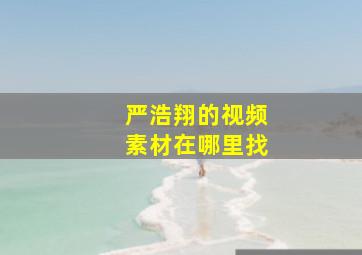 严浩翔的视频素材在哪里找