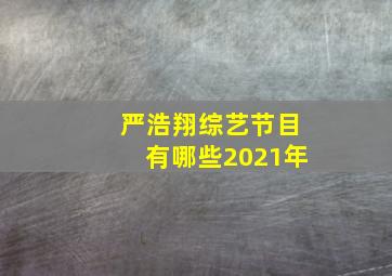 严浩翔综艺节目有哪些2021年