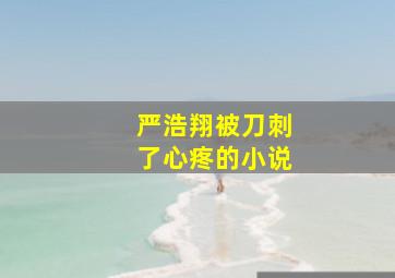 严浩翔被刀刺了心疼的小说