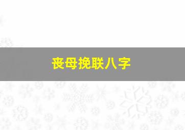 丧母挽联八字