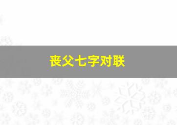 丧父七字对联