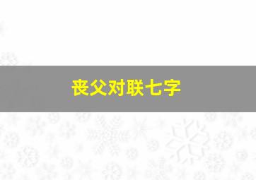 丧父对联七字