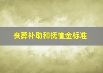 丧葬补助和抚恤金标准