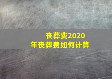 丧葬费2020年丧葬费如何计算