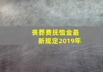 丧葬费抚恤金最新规定2019年