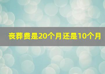 丧葬费是20个月还是10个月