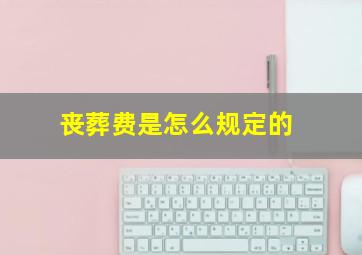 丧葬费是怎么规定的