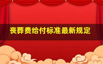 丧葬费给付标准最新规定