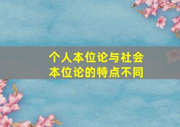 个人本位论与社会本位论的特点不同