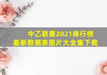 中乙联赛2021排行榜最新数据表图片大全集下载