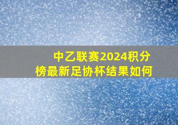 中乙联赛2024积分榜最新足协杯结果如何